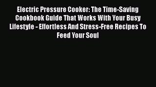 Read Electric Pressure Cooker: The Time-Saving Cookbook Guide That Works With Your Busy Lifestyle