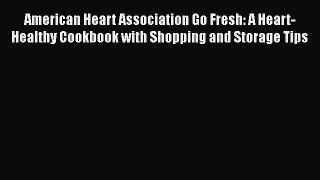 Read American Heart Association Go Fresh: A Heart-Healthy Cookbook with Shopping and Storage