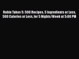 Read Robin Takes 5: 500 Recipes 5 Ingredients or Less 500 Calories or Less for 5 Nights/Week