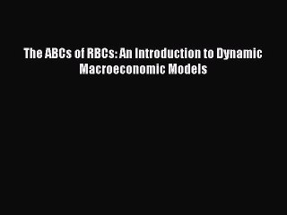 Read The ABCs of RBCs: An Introduction to Dynamic Macroeconomic Models PDF Online