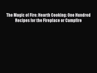 Read The Magic of Fire: Hearth Cooking: One Hundred Recipes for the Fireplace or Campfire Ebook
