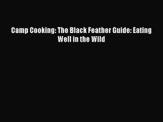 Read Camp Cooking: The Black Feather Guide: Eating Well in the Wild Ebook Free