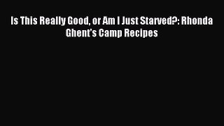 Read Is This Really Good or Am I Just Starved?: Rhonda Ghent's Camp Recipes Ebook Free