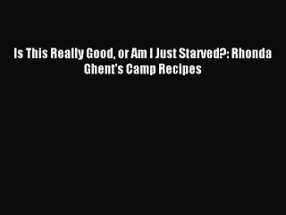 Read Is This Really Good or Am I Just Starved?: Rhonda Ghent's Camp Recipes Ebook Free