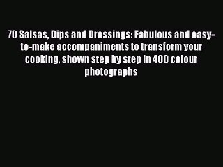 Read 70 Salsas Dips and Dressings: Fabulous and easy-to-make accompaniments to transform your