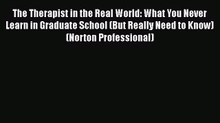 Read The Therapist in the Real World: What You Never Learn in Graduate School (But Really Need