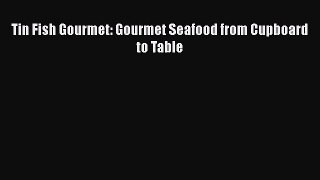 Read Tin Fish Gourmet: Gourmet Seafood from Cupboard to Table Ebook Free