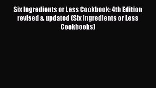 Read Six Ingredients or Less Cookbook: 4th Edition revised & updated (Six Ingredients or Less