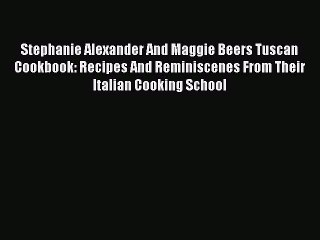 Read Stephanie Alexander And Maggie Beers Tuscan Cookbook: Recipes And Reminiscenes From Their