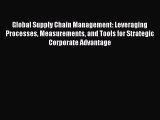 Read Global Supply Chain Management: Leveraging Processes Measurements and Tools for Strategic