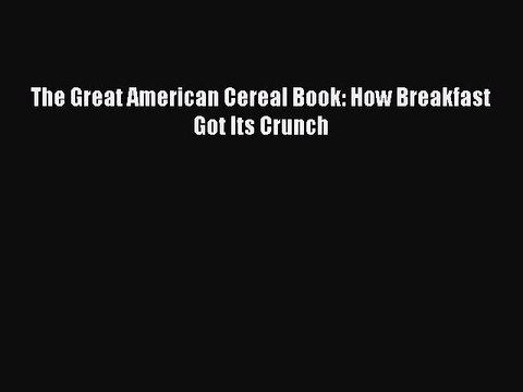 Download The Great American Cereal Book: How Breakfast Got Its Crunch PDF Online