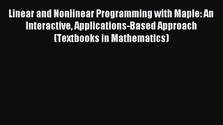 Read Linear and Nonlinear Programming with Maple: An Interactive Applications-Based Approach