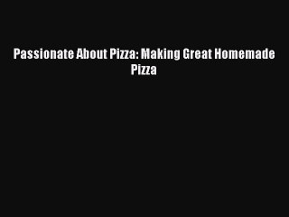 Read Passionate About Pizza: Making Great Homemade Pizza Ebook Free