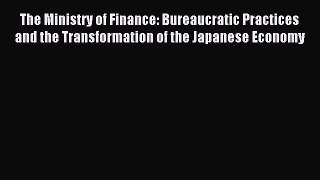 Read The Ministry of Finance: Bureaucratic Practices and the Transformation of the Japanese