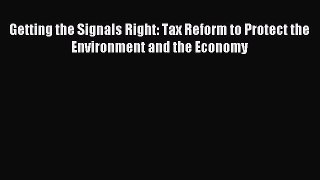 Read Getting the Signals Right: Tax Reform to Protect the Environment and the Economy Ebook