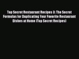 Read Top Secret Restaurant Recipes 3: The Secret Formulas for Duplicating Your Favorite Restaurant