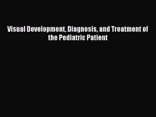 Read Visual Development Diagnosis and Treatment of the Pediatric Patient Ebook Free