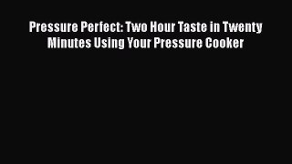 Download Pressure Perfect: Two Hour Taste in Twenty Minutes Using Your Pressure Cooker PDF