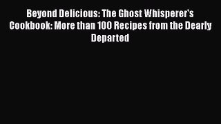 Read Beyond Delicious: The Ghost Whisperer's Cookbook: More than 100 Recipes from the Dearly
