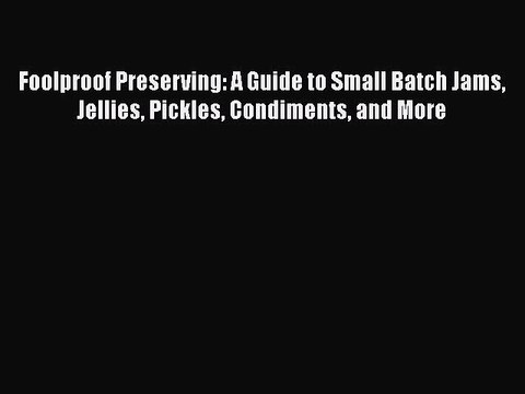 Read Foolproof Preserving: A Guide to Small Batch Jams Jellies Pickles Condiments and More
