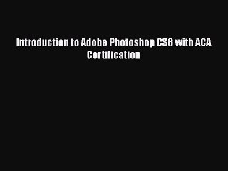 [PDF] Introduction to Adobe Photoshop CS6 with ACA Certification [Download] Online