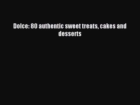 Read Dolce: 80 authentic sweet treats cakes and desserts Ebook Free