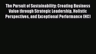 Read The Pursuit of Sustainability: Creating Business Value through Strategic Leadership Holistic