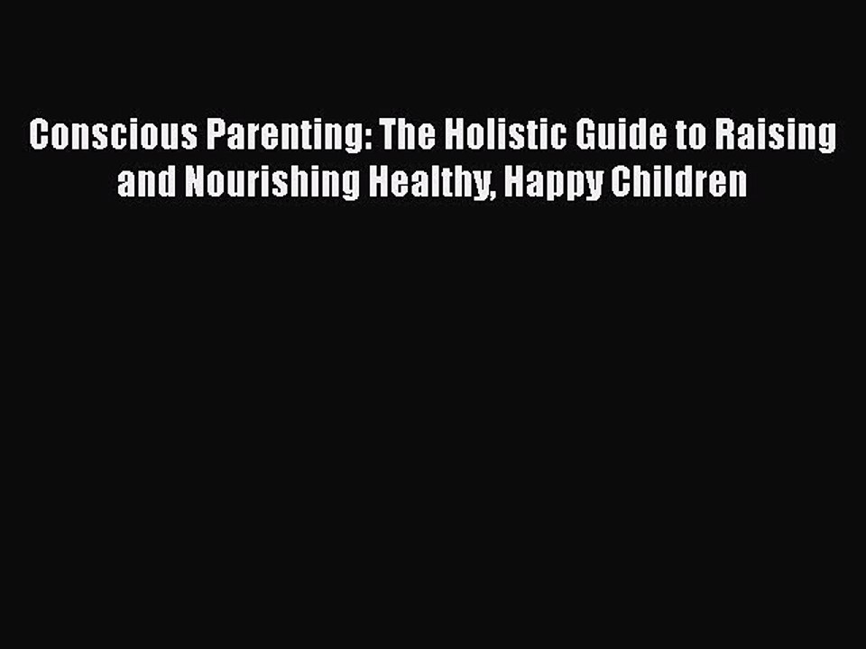 Read Conscious Parenting: The Holistic Guide to Raising and Nourishing Healthy Happy Children