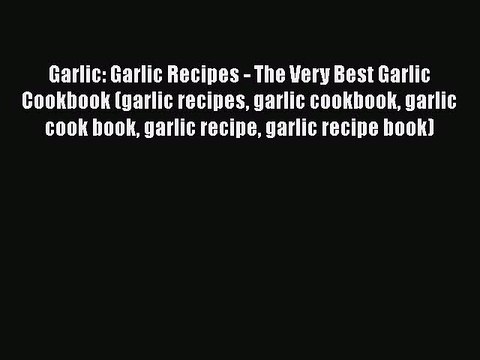 [DONWLOAD] Garlic: Garlic Recipes - The Very Best Garlic Cookbook (garlic recipes garlic cookbook