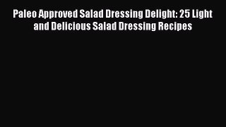 [DONWLOAD] Paleo Approved Salad Dressing Delight: 25 Light and Delicious Salad Dressing Recipes