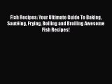 [PDF] Fish Recipes: Your Ultimate Guide To Baking Sautéing Frying Boiling and Broiling Awesome
