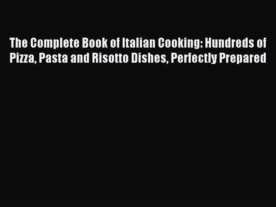 Read The Complete Book of Italian Cooking: Hundreds of Pizza Pasta and Risotto Dishes Perfectly