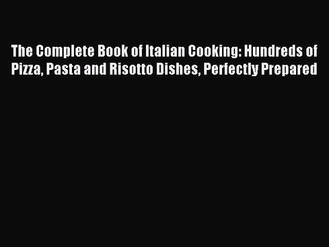 Read The Complete Book of Italian Cooking: Hundreds of Pizza Pasta and Risotto Dishes Perfectly