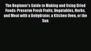[DONWLOAD] The Beginner's Guide to Making and Using Dried Foods: Preserve Fresh Fruits Vegetables