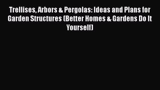 [DONWLOAD] Trellises Arbors & Pergolas: Ideas and Plans for Garden Structures (Better Homes
