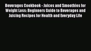[DONWLOAD] Beverages Cookbook - Juices and Smoothies for Weight Loss: Beginners Guide to Beverages