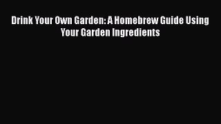 [DONWLOAD] Drink Your Own Garden: A Homebrew Guide Using Your Garden Ingredients  Full EBook
