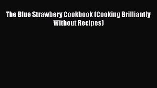 [DONWLOAD] The Blue Strawbery Cookbook (Cooking Brilliantly Without Recipes)  Read Online
