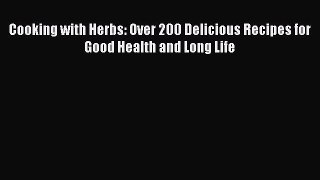 [PDF] Cooking with Herbs: Over 200 Delicious Recipes for Good Health and Long Life Free PDF