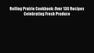 [DONWLOAD] Rolling Prairie Cookbook: Over 130 Recipes Celebrating Fresh Produce  Full EBook