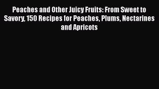 [DONWLOAD] Peaches and Other Juicy Fruits: From Sweet to Savory 150 Recipes for Peaches Plums