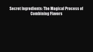 [DONWLOAD] Secret Ingredients: The Magical Process of Combining Flavors  Full EBook