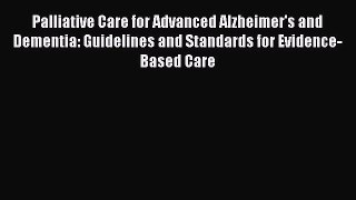 Read Palliative Care for Advanced Alzheimer's and Dementia: Guidelines and Standards for Evidence-Based