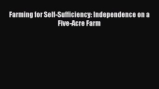 Download Farming for Self-Sufficiency: Independence on a Five-Acre Farm Ebook Online