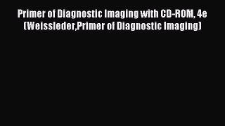 Download Primer of Diagnostic Imaging with CD-ROM 4e (WeisslederPrimer of Diagnostic Imaging)