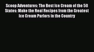 Read Scoop Adventures: The Best Ice Cream of the 50 States: Make the Real Recipes from the