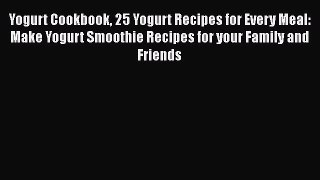 Read Yogurt Cookbook 25 Yogurt Recipes for Every Meal: Make Yogurt Smoothie Recipes for your