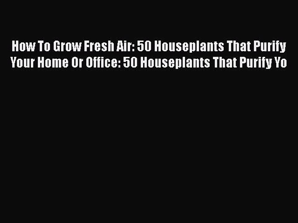 [PDF] How To Grow Fresh Air: 50 Houseplants That Purify Your Home Or Office: 50 Houseplants