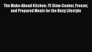 Read The Make-Ahead Kitchen: 75 Slow-Cooker Freezer and Prepared Meals for the Busy Lifestyle
