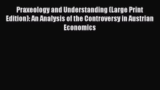 Read Praxeology and Understanding (Large Print Edition): An Analysis of the Controversy in